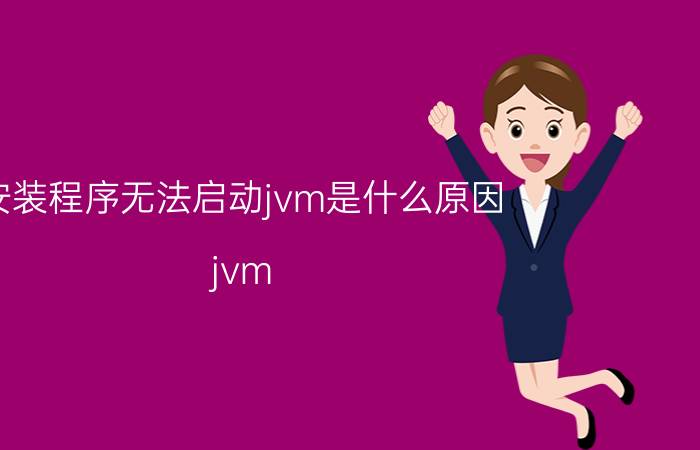 安装程序无法启动jvm是什么原因 jvm:java代码是如何运行的？